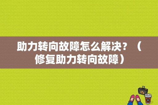 助力转向故障怎么解决？（修复助力转向故障）-图1
