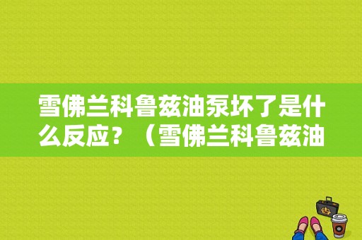 雪佛兰科鲁兹油泵坏了是什么反应？（雪佛兰科鲁兹油泵故障）-图1