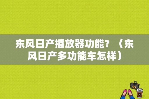 东风日产播放器功能？（东风日产多功能车怎样）