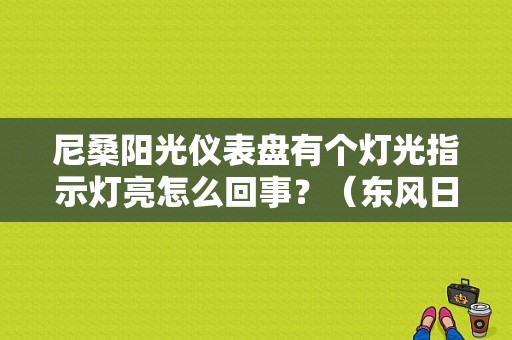 尼桑阳光仪表盘有个灯光指示灯亮怎么回事？（东风日产阳光后备箱灯）-图1