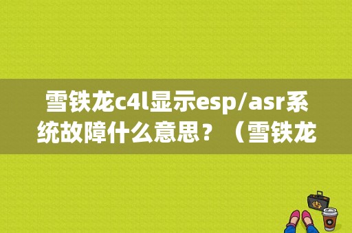 雪铁龙c4l显示esp/asr系统故障什么意思？（雪铁龙c4lesp故障）-图1