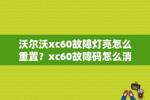 沃尔沃xc60故障灯亮怎么重置？xc60故障码怎么消除-图1