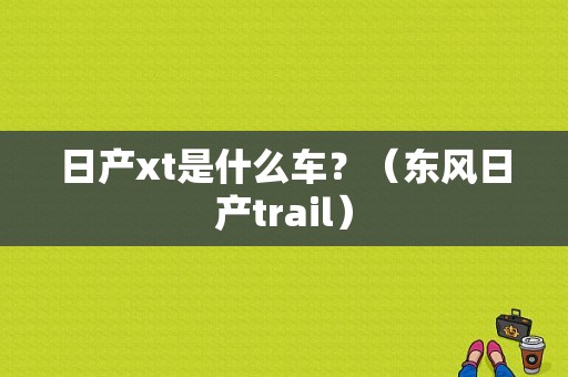 日产xt是什么车？（东风日产trail）-图1