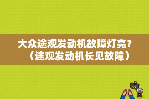 大众途观发动机故障灯亮？（途观发动机长见故障）-图1