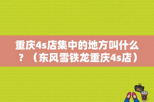 重庆4s店集中的地方叫什么？（东风雪铁龙重庆4s店）-图1