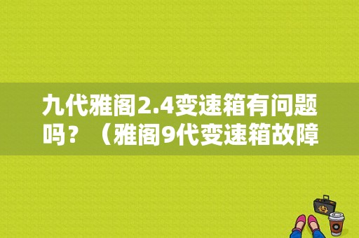 九代雅阁2.4变速箱有问题吗？（雅阁9代变速箱故障）-图1