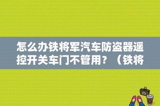 怎么办铁将军汽车防盗器遥控开关车门不管用？（铁将军汽车遥控门锁故障）-图1