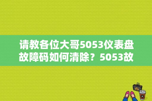 请教各位大哥5053仪表盘故障码如何清除？5053故障码 运输模式启用-图1