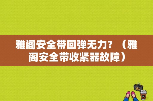 雅阁安全带回弹无力？（雅阁安全带收紧器故障）-图1