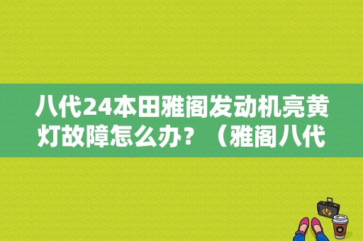 八代24本田雅阁发动机亮黄灯故障怎么办？（雅阁八代发动机故障灯）-图1