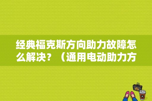 经典福克斯方向助力故障怎么解决？（通用电动助力方向机故障）-图1