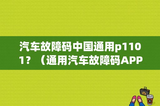 汽车故障码中国通用p1101？（通用汽车故障码APP）-图1