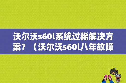 沃尔沃s60l系统过稀解决方案？（沃尔沃s60l八年故障率）-图1