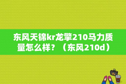 东风天锦kr龙擎210马力质量怎么样？（东风210d）-图1