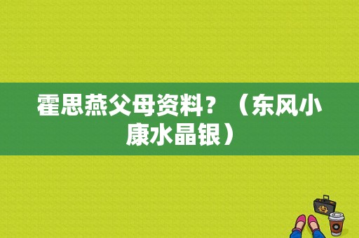 霍思燕父母资料？（东风小康水晶银）-图1