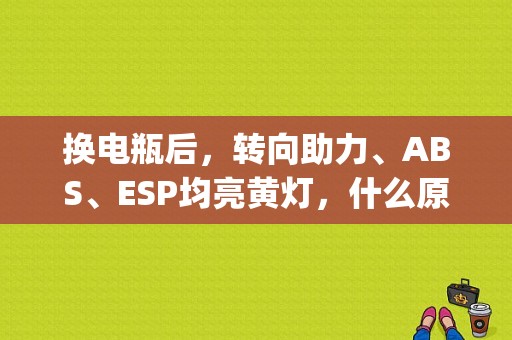 换电瓶后，转向助力、ABS、ESP均亮黄灯，什么原因？（途安断电 esp故障）-图1