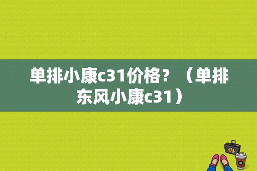 单排小康c31价格？（单排东风小康c31）-图1