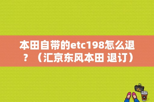 本田自带的etc198怎么退？（汇京东风本田 退订）-图1