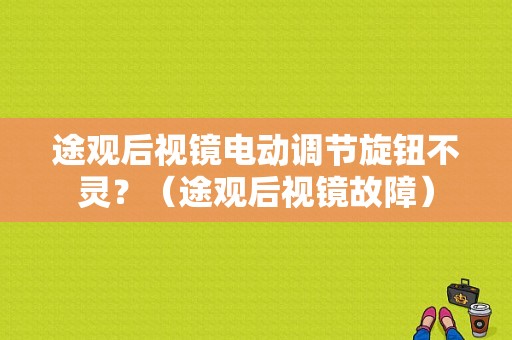 途观后视镜电动调节旋钮不灵？（途观后视镜故障）-图1