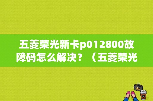 五菱荣光新卡p012800故障码怎么解决？（五菱荣光节气门故障灯）-图1