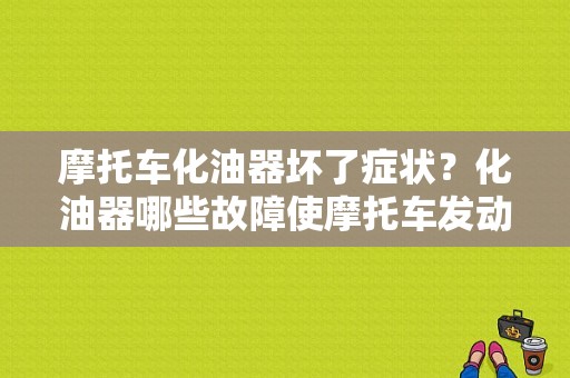 摩托车化油器坏了症状？化油器哪些故障使摩托车发动不了-图1