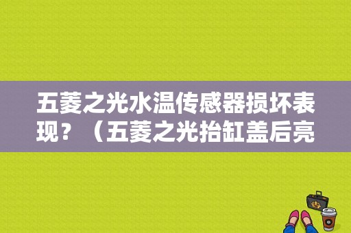 五菱之光水温传感器损坏表现？（五菱之光抬缸盖后亮故障灯）-图1