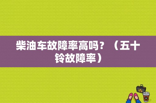 柴油车故障率高吗？（五十铃故障率）-图1