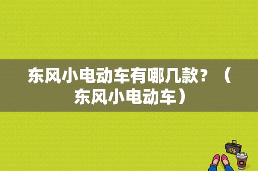 东风小电动车有哪几款？（东风小电动车）-图1