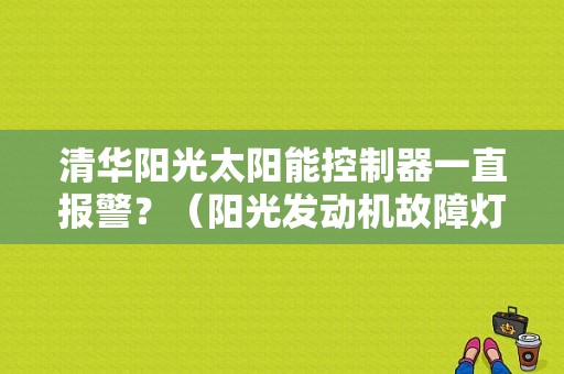 清华阳光太阳能控制器一直报警？（阳光发动机故障灯亮）-图1