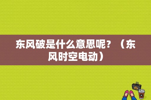 东风破是什么意思呢？（东风时空电动）-图1