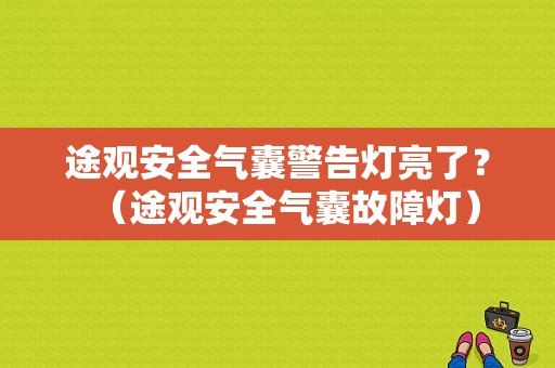 途观安全气囊警告灯亮了？（途观安全气囊故障灯）-图1