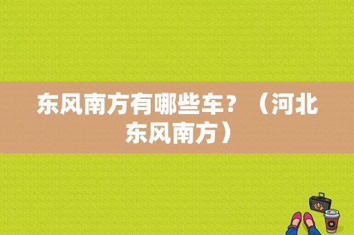东风南方有哪些车？（河北东风南方）-图1