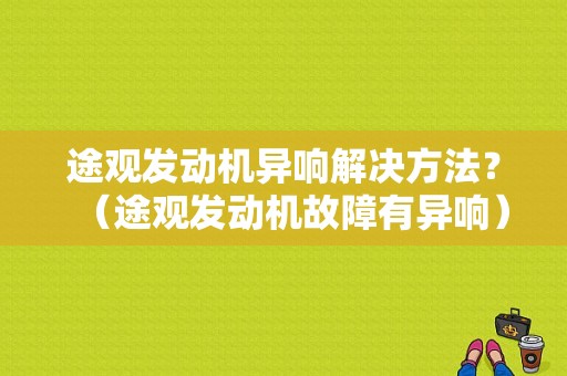 途观发动机异响解决方法？（途观发动机故障有异响）-图1