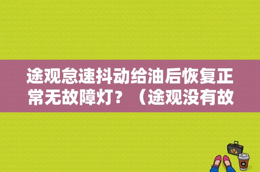 途观怠速抖动给油后恢复正常无故障灯？（途观没有故障码怠速抖动）-图1