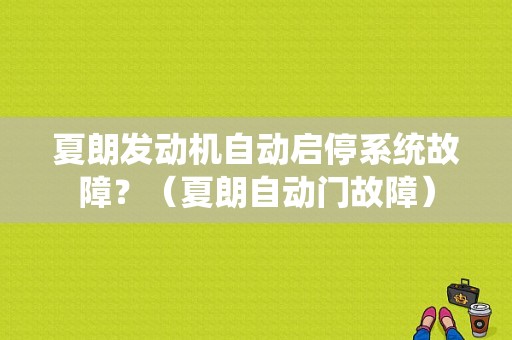 夏朗发动机自动启停系统故障？（夏朗自动门故障）-图1