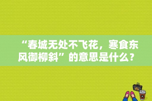 “春城无处不飞花，寒食东风御柳斜”的意思是什么？（东风御来汽车）-图1