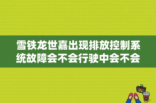 雪铁龙世嘉出现排放控制系统故障会不会行驶中会不会影响安全？世嘉持续排放故障-图1