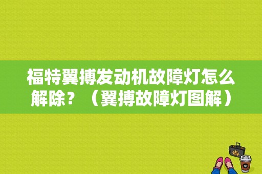 福特翼搏发动机故障灯怎么解除？（翼搏故障灯图解）-图1