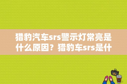 猎豹汽车srs警示灯常亮是什么原因？猎豹车srs是什么故障