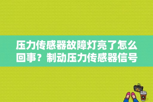压力传感器故障灯亮了怎么回事？制动压力传感器信号故障-图1