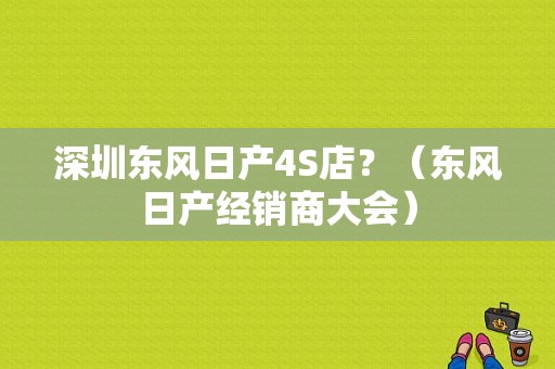 深圳东风日产4S店？（东风日产经销商大会）-图1