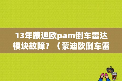13年蒙迪欧pam倒车雷达模块故障？（蒙迪欧倒车雷达故障）-图1