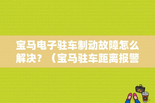 宝马电子驻车制动故障怎么解决？（宝马驻车距离报警系统故障）-图1