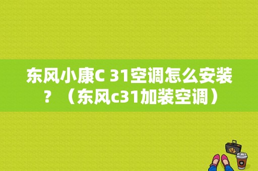 东风小康C 31空调怎么安装？（东风c31加装空调）-图1