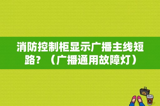 消防控制柜显示广播主线短路？（广播通用故障灯）-图1