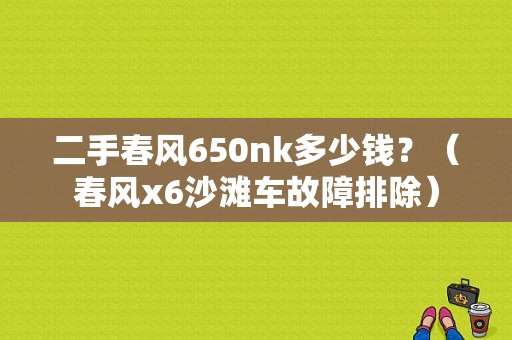 二手春风650nk多少钱？（春风x6沙滩车故障排除）-图1