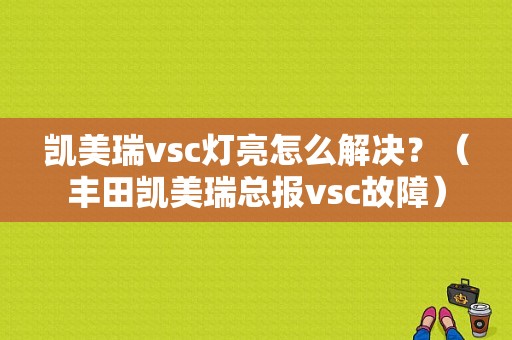 凯美瑞vsc灯亮怎么解决？（丰田凯美瑞总报vsc故障）-图1