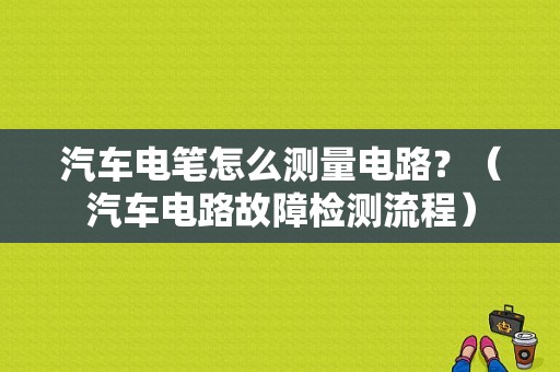 汽车电笔怎么测量电路？（汽车电路故障检测流程）-图1