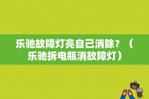 乐驰故障灯亮自己消除？（乐驰拆电瓶消故障灯）-图1