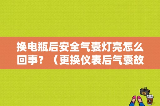 换电瓶后安全气囊灯亮怎么回事？（更换仪表后气囊故障灯常亮）-图1